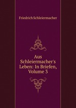 Aus Schleiermacher`s Leben: In Briefen, Volume 3