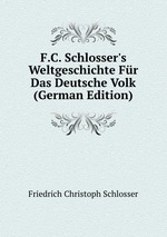 F.C. Schlosser`s Weltgeschichte Fr Das Deutsche Volk (German Edition)