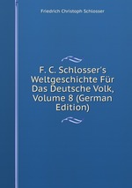 F. C. Schlosser`s Weltgeschichte Fr Das Deutsche Volk, Volume 8 (German Edition)