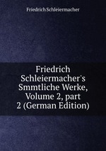 Friedrich Schleiermacher`s Smmtliche Werke, Volume 2, part 2 (German Edition)
