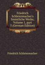 Friedrich Schleiermacher`s Smmtliche Werke, Volume 1, part 5 (German Edition)