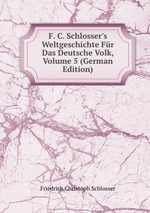 F. C. Schlosser`s Weltgeschichte Fr Das Deutsche Volk, Volume 5 (German Edition)