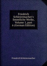 Friedrich Schleiermacher`s Smmtliche Werke, Volume 1, part 6 (German Edition)