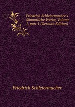 Friedrich Schleiermacher`s Smmtliche Werke, Volume 1, part 1 (German Edition)