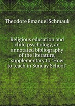 Religious education and child psychology, an annotated bibliography of the literature, supplementary to "How to teach in Sunday School"