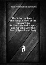 The Voice, in Speech and Song: A View of the Human Voice for Speakers and Singers and All Who Love the Arts of Speech and Song