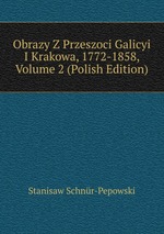 Obrazy Z Przeszoci Galicyi I Krakowa, 1772-1858, Volume 2 (Polish Edition)