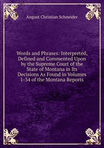 Words and Phrases: Interpreted, Defined and Commented Upon by the Supreme Court of the State of Montana in Its Decisions As Found in Volumes 1-34 of the Montana Reports