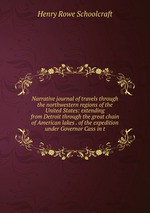 Narrative journal of travels through the northwestern regions of the United States: extending from Detroit through the great chain of American lakes . of the expedition under Governor Cass in t