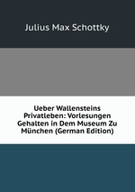 Ueber Wallensteins Privatleben: Vorlesungen Gehalten in Dem Museum Zu Mnchen (German Edition)