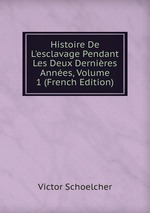 Histoire De L`esclavage Pendant Les Deux Dernires Annes, Volume 1 (French Edition)
