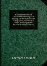 Keilinschriften Und Geschichtsforschung: Ein Beitrag Zur Monumentalen Geographie, Geschichte Und Chronologie Der Assyrer (German Edition)