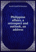 Philippine affairs, a retrospect and outlook, an address