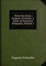 Peter the Great, Emperor of Russia: A Study of Historical Biography, Volume 1