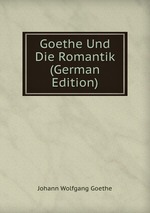 Goethe Und Die Romantik (German Edition)