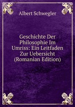 Geschichte Der Philosophie Im Umriss: Ein Leitfaden Zur Uebersicht (Romanian Edition)