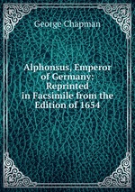 Alphonsus, Emperor of Germany: Reprinted in Facsimile from the Edition of 1654
