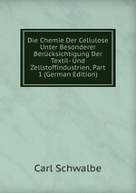 Die Chemie Der Cellulose Unter Besonderer Bercksichtigung Der Textil- Und Zellstoffindustrien, Part 1 (German Edition)