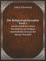 Die Religionsphilosophie Kant`s. von der Kritik der reinen Vernunft bis zur Religion innerhalb der Grenzen der blossen Vernunft