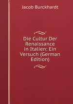 Die Cultur Der Renaissance in Italien: Ein Versuch (German Edition)