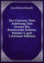 Der Cicerone: Eine Anleitung Zum Genuss Der Kunstwerke Italiens, Volume 2, part 3 (German Edition)