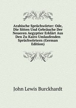 Arabische Sprchwrter: Ode, Die Sitten Und Gebruche Der Neueren Aegyptier Erklrt Aus Den Zu Kairo Umlaufenden Sprchwrtern (German Edition)