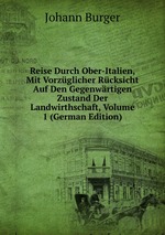Reise Durch Ober-Italien, Mit Vorzglicher Rcksicht Auf Den Gegenwrtigen Zustand Der Landwirthschaft, Volume 1 (German Edition)
