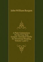 A Plain Commentary On the Four Holy Gospels: Intended Chiefly for Devotional Reading, Volume 3, part 2