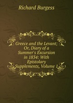Greece and the Levant; Or, Diary of a Summer`s Excursion in 1834: With Epistolary Supplements, Volume 1