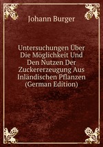 Untersuchungen ber Die Mglichkeit Und Den Nutzen Der Zuckererzeugung Aus Inlndischen Pflanzen (German Edition)