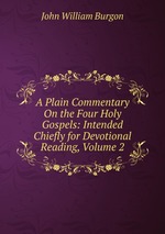 A Plain Commentary On the Four Holy Gospels: Intended Chiefly for Devotional Reading, Volume 2