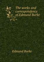 The works and correspondence of.Edmund Burke
