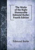 The Works of the Right Honourable Edmund Burke: Fourth Edition