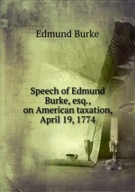 Speech of Edmund Burke, esq., on American taxation, April 19, 1774