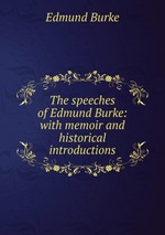 The speeches of Edmund Burke: with memoir and historical introductions