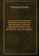An account of the European settlements in America in six parts each part contains an accurate description of the settlements in it, their extent, . the interests of the several power