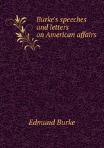 Burke`s speeches and letters on American affairs