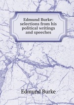 Edmund Burke: selections from his political writings and speeches