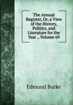 The Annual Register, Or, a View of the History, Politics, and Literature for the Year ., Volume 69