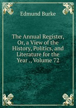 The Annual Register, Or, a View of the History, Politics, and Literature for the Year ., Volume 72