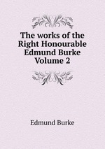 The works of the Right Honourable Edmund Burke. Volume 2