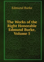 The Works of the Right Honorable Edmund Burke, Volume 5