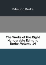 The Works of the Right Honourable Edmund Burke, Volume 14