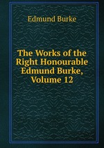 The Works of the Right Honourable Edmund Burke, Volume 12