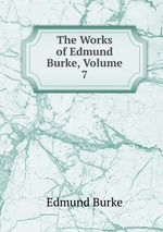 The Works of Edmund Burke, Volume 7
