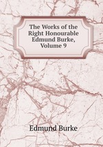 The Works of the Right Honourable Edmund Burke, Volume 9