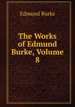 The Works of Edmund Burke, Volume 8