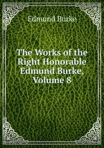 The Works of the Right Honorable Edmund Burke, Volume 8