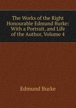 The Works of the Right Honourable Edmund Burke: With a Portrait, and Life of the Author, Volume 4