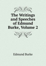 The Writings and Speeches of Edmund Burke, Volume 2